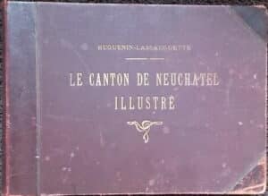 HUGUENIN-LASSAUGUETTE (Fritz-Edouard) Le canton de Neuchâtel illustré. La Chaux-de-Fonds, A. Chateau, (1890-1896).
