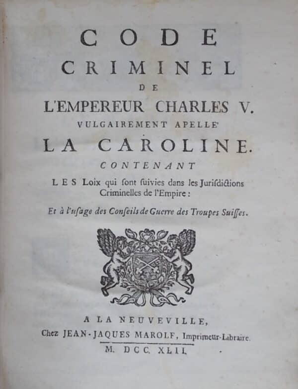 Code criminel de l'Empereur Charles V. vulgairement appelé La Caroline. Contenant Les Loix qui sont suivies dans les Jurisdictions criminelles de l'Empire: Et à l'usage des Conseils de Guerre des Troupes Suisses. A La Neuveville, chez Jean-Jacques Marolf, 1742. – Image 2