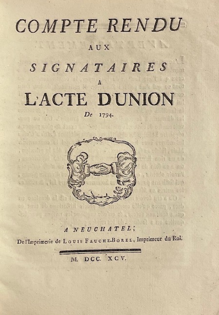 *** Compte rendu aux signataires à l'Acte d'Union de 1794. A Neuchâtel, De l'imprimerie de Louis Fauche-Borel, 1795.