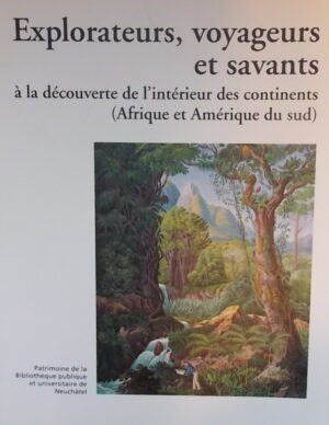 SCHLUP (Michel) Explorateurs, voyageurs et savants à la découverte de l'intérieur des continents (Afrique et amérique du Sud) Neuchâtel, BPU (coll. Patrimoine de la Bibliothèque Publique et Universitaire n° 3), 2001.
