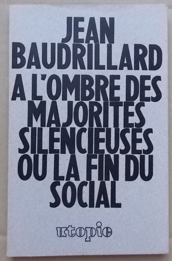BAUDRILLARD (Jean) A l'ombre des majorités silencieuses, ou la fin du social. Fontenay-sous-Bois, Utopie, 1978.