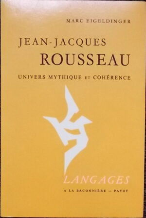 [ROUSSEAU] - EIGELDINGER (Marc) Jean-Jacques Rousseau. Univers mythique et cohérence. Neuchâtel, Baconnière (coll. Langages), 1978.