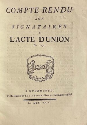 *** Compte rendu aux signataires à l'Acte d'Union de 1794. A Neuchâtel, De l'imprimerie de Louis Fauche-Borel, 1795.