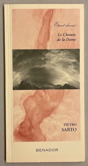 SARTO (Pietro) Etant donné: Le Chemin de la Dame. Pietro Sarto Peintures, aquarelles, estampes. Anagrammes. Genève, Galerie Jacques Benador, 2000.
