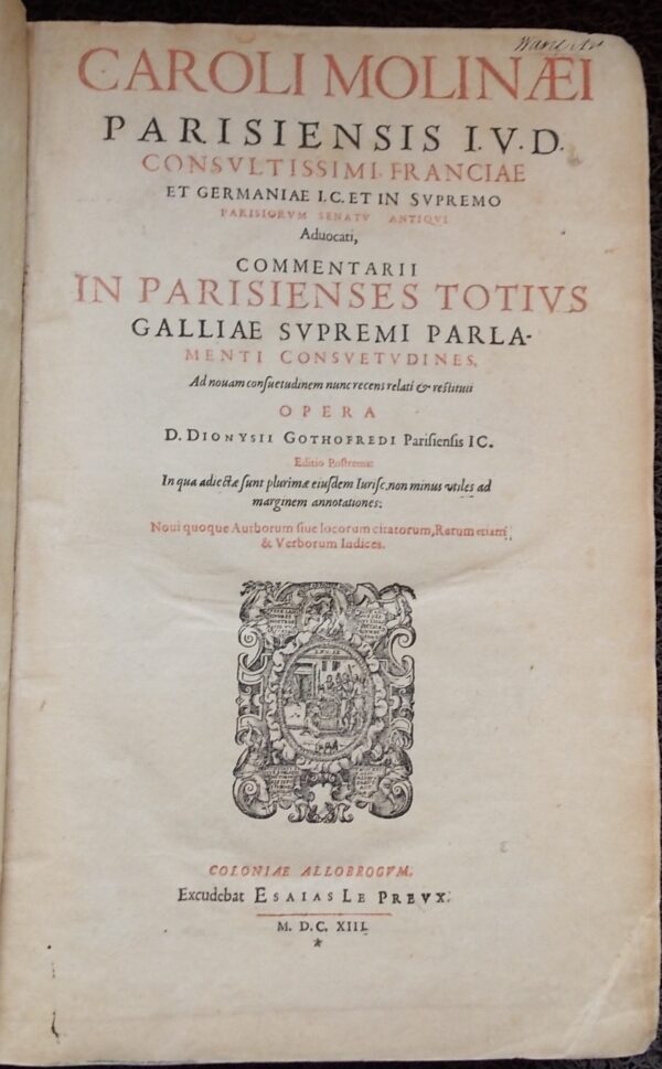 [DU MOULIN (Charles)] - CAROLUS MOLINAEUS Commentarii in Parisiensis Totius Galliae Supremi Parlamenti  Consuetudines, Ad nouam consuetudinem nunc recens relati & restituti Opera D. Dionysii Gothofredi Pariensis IC. Edition Postrema: In qua adiecta sunt plurimae eiusdem Iurisc. non minus utile ad marginem annotationes... Colloniae Allobrogum [Genève], Esaias Le Preux, 1613. – Image 3