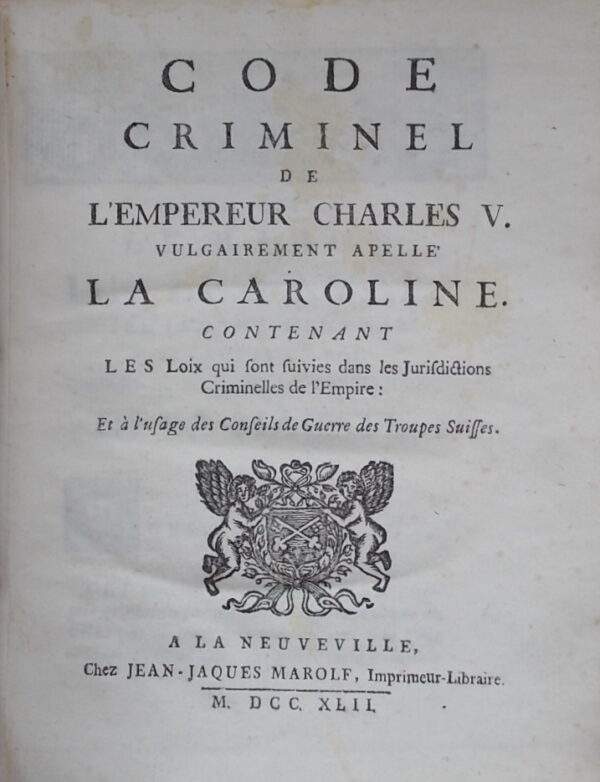 Code criminel de l'Empereur Charles V. vulgairement appelé La Caroline. Contenant Les Loix qui sont suivies dans les Jurisdictions criminelles de l'Empire: Et à l'usage des Conseils de Guerre des Troupes Suisses. A La Neuveville, chez Jean-Jacques Marolf, 1742. – Image 2
