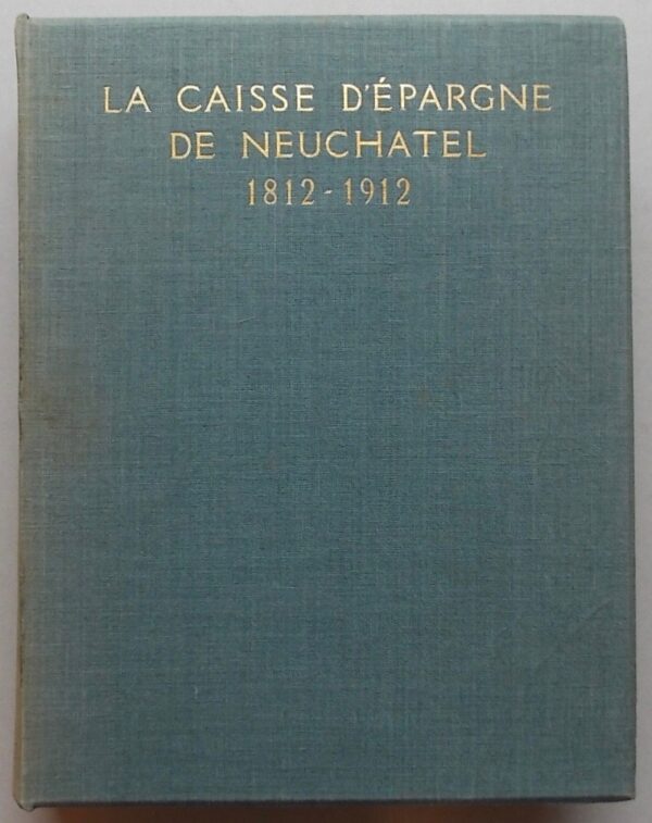 GODET (Philippe) La Caisse d'Epargne de Neuchâtel 1812-1912. Neuchâtel, Imprimerie Attinger Frères, 1912.