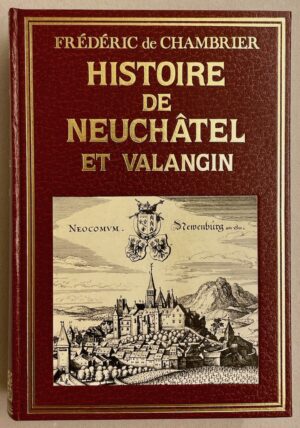 CHAMBRIER (Frédéric de) Histoire de Neuchâtel et Valangin jusqu'à l'avénement de la Maison de Prusse. Genève, Slatkine, 1984.