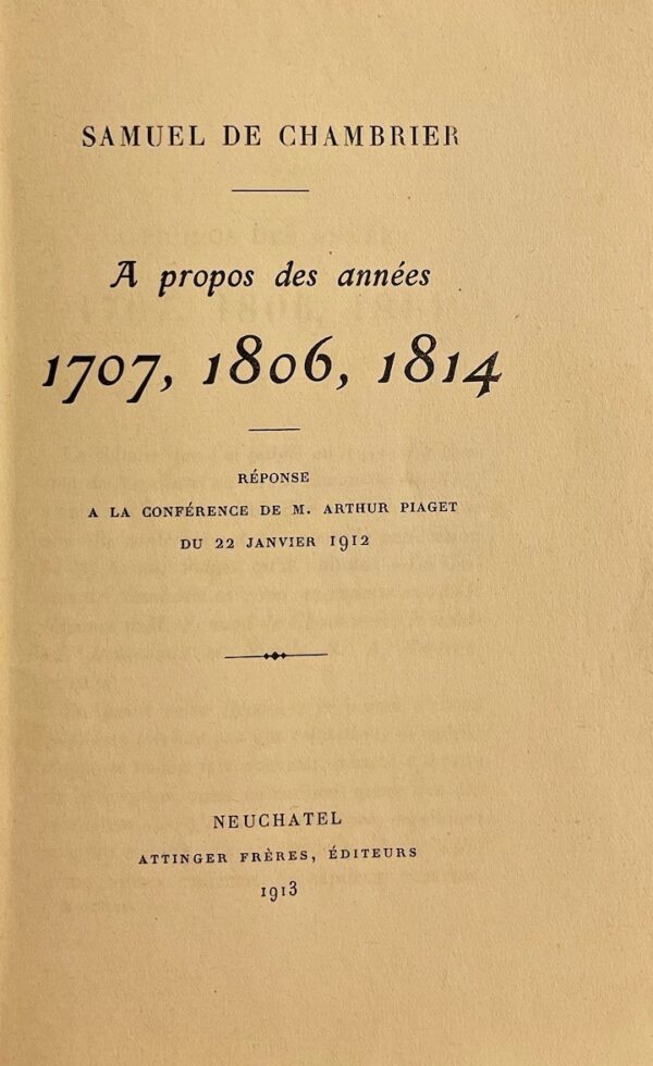 CHAMBRIER (Samuel de) A propos des années 1707, 1806, 1814. Réponse à la conférence de M. Arthur Piaget du 22 janvier 1912. Neuchâtel, Attinger Frères, 1913. – Image 2