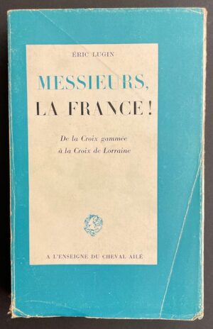LUGIN (Eric) Messieurs, la France! De la Croix gammée à la Croix de Lorraine. Genève, A l'Enseigne du Cheval Ailé, 1944.