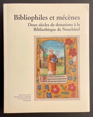 SCHLUP (Michel)  et al. Bibliophiles et mécènes. Deux siècles de donations à la Bibliothèque de Neuchâtel. Neuchâtel, BPU (coll. Patrimoine de la Bibliothèque Publique et Universitaire n° 7), 2006.