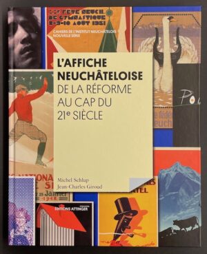 SCHLUP (Michel) & GIROUD (Jean-Charles) L'affiche neuchâteloise. De la Réforme au cap du 21e siècle. Hauterive, Editions Attinger - Cahiers de l'Institut Neuchâtelois, 2014.