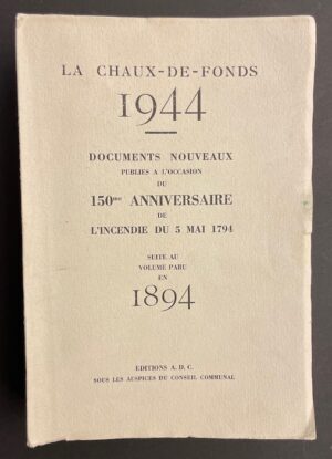 [CHAUX-DE-FONDS] La Chaux-de-Fonds 1944. Documents nouveaux publiés à l'occasion du 150e anniversaire de l'incendie du 5 mai 1794. La Chaux-de-Fonds, Editions A. D. C., 1944.