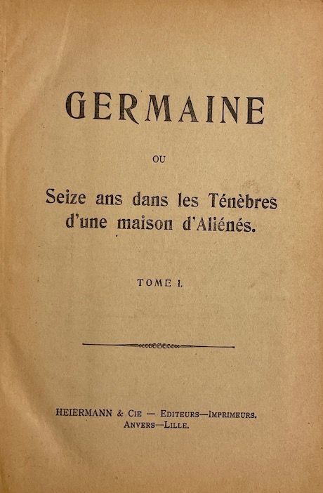 ANONYME Germaine, ou  Seize ans dans les ténèbres d'une maison d'aliénés. Anvers - Lille, Heiermann & Cie, 1906-1907. – Image 2