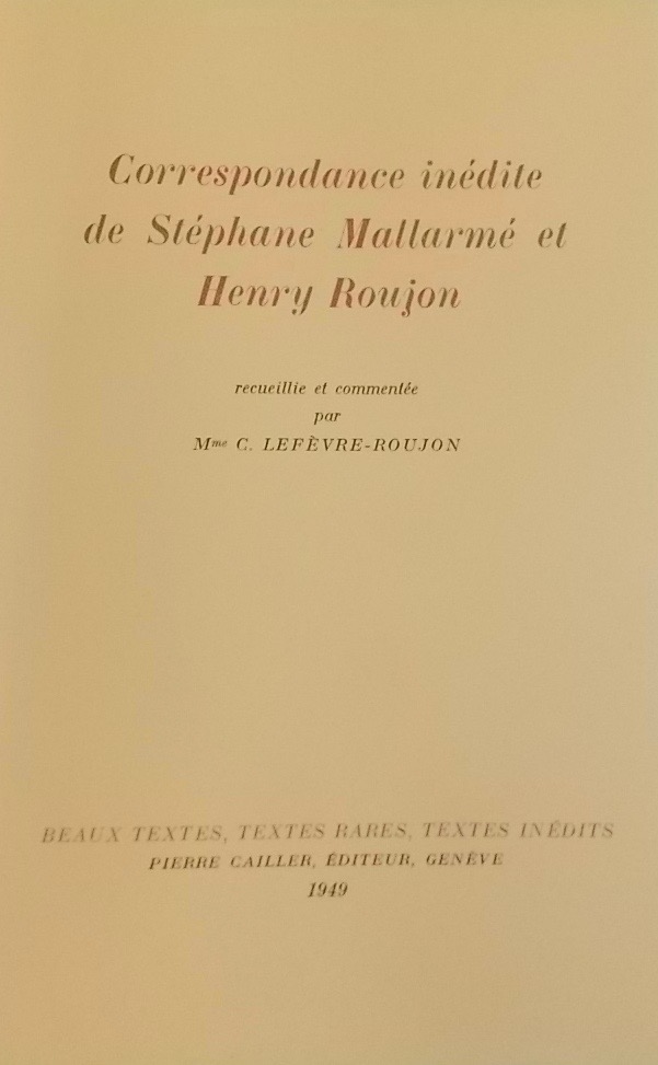 MALLARME (Stéphane) Correspondance inédite de Stéphane Mallarmé et Henry Roujon. Genève, Cailler (coll. Beaux textes, textes rares, textes inédits), 1949.