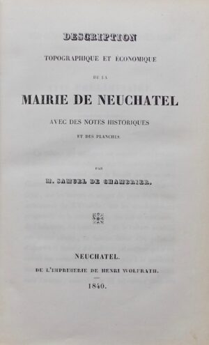 CHAMBRIER (Samuel de) Description topographique et économique de la Mairie de Neuchâtel. Neuchâtel, Henri Wolfrath, 1840.