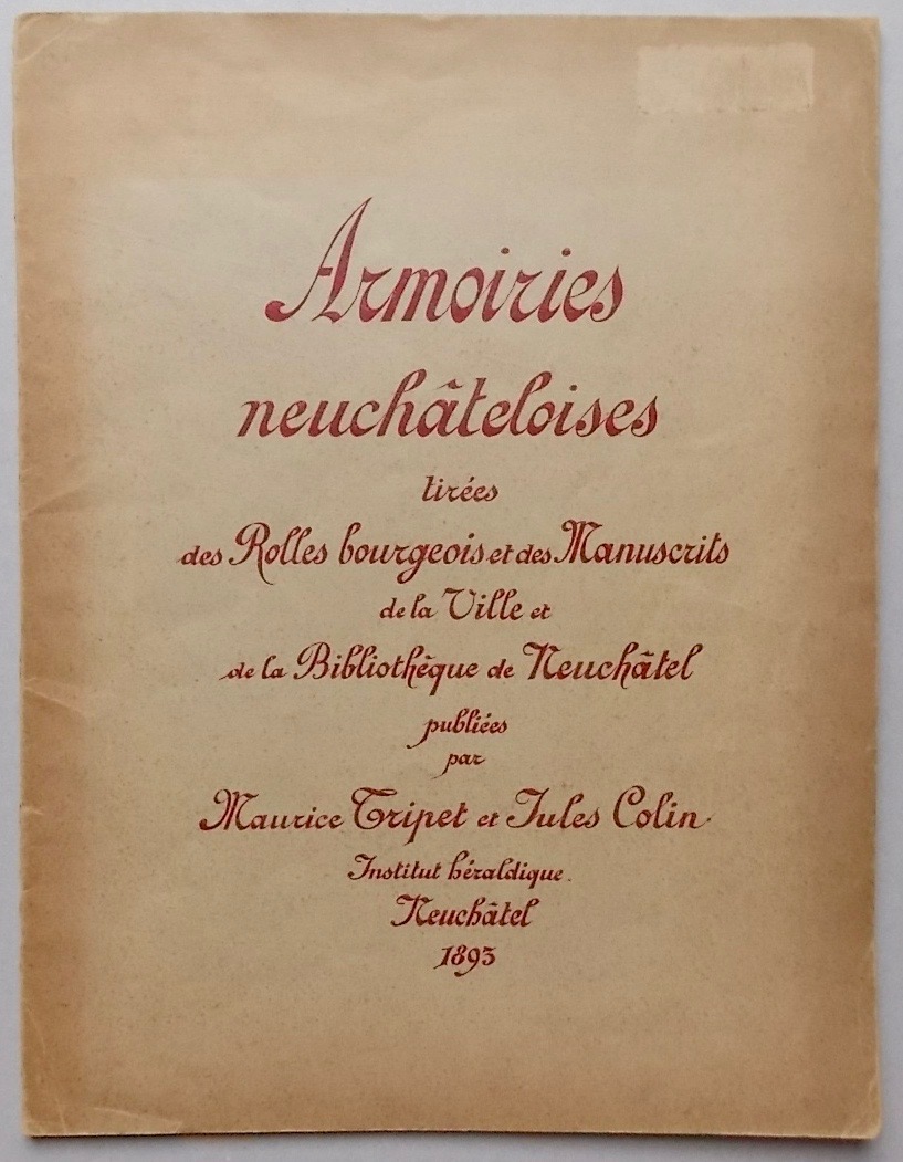 TRIPET (Maurice) & COLIN (Jules) Armoiries neuchâteloises, tirées des Rolles bourgeois et des Manuscrits de la Ville et de la Bibliothèque de Neuchâtel. Neuchâtel, Institut Héraldique, 1893.