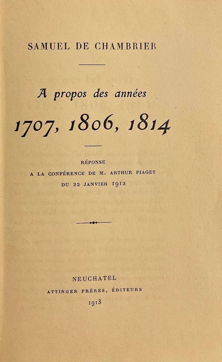 CHAMBRIER (Samuel de) A propos des années 1707, 1806, 1814. Réponse à la conférence de M. Arthur Piaget du 22 janvier 1912. Neuchâtel, Attinger Frères, 1913. – Image 2