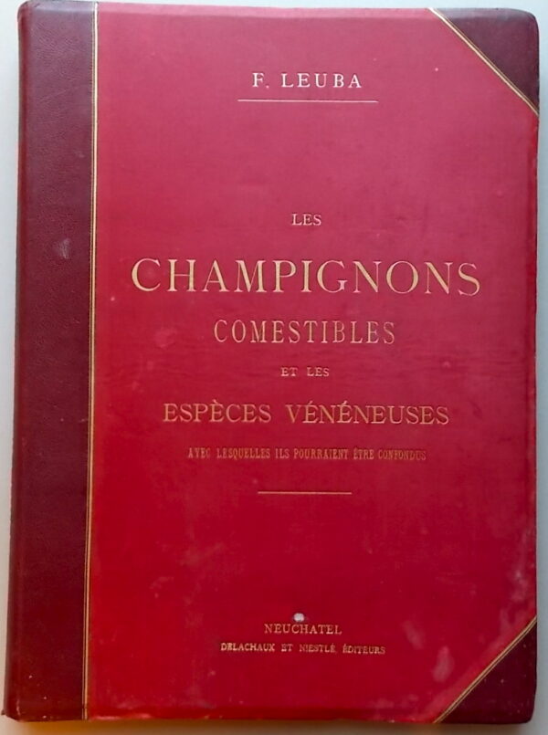 LEUBA (Fritz) Les champignons comestibles et les espèces vénéneuses avec lesquelles ils pourraient être confondus. Neuchâtel, Delachaux & Niestlé, 1890.