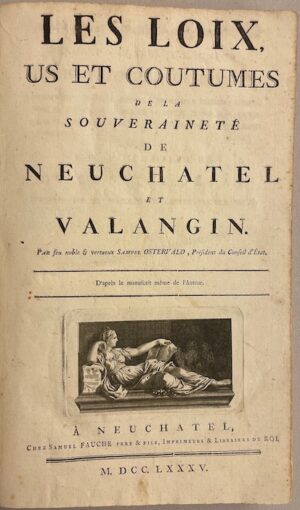 OSTERVALD (Samuel) Les Loix, us et coutumes de la Souveraineté de Neuchâtel et Valangin. D'après le manuscrit même de l'auteur. Neuchâtel, Samuel Fauche Père & Fils, 1785.
