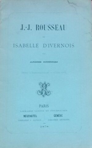 [ROUSSEAU] - PETITPIERRE (Alphonse) J.-J. Rousseau et Isabelle d'Ivernois. Paris, Sandoz et Fischbacher, 1878.