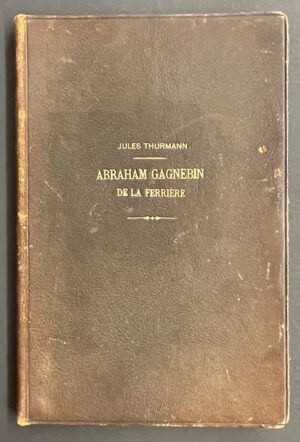THURMANN (Jules) Abraham Gagnebin de La Ferrière. Fragment pour servir à l'histoire scientifique du Jura bernois & Neuchâtelois pendant le siècle dernier. Avec un appendice géologique. Porrentruy, Imprimerie et Lithographie de Victor Michel, 1851.