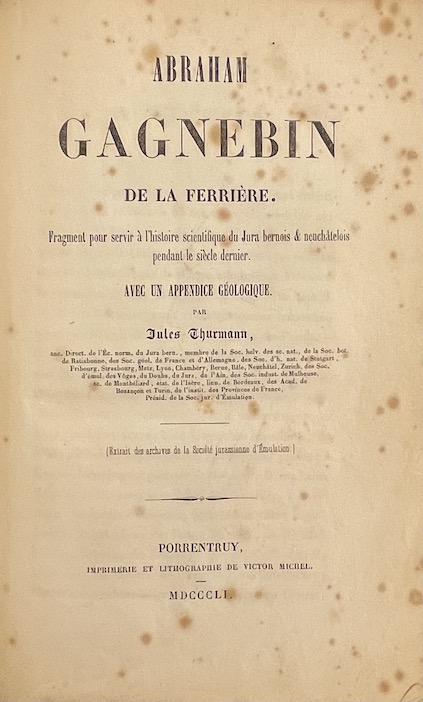 THURMANN (Jules) Abraham Gagnebin de La Ferrière. Fragment pour servir à l'histoire scientifique du Jura bernois & Neuchâtelois pendant le siècle dernier. Avec un appendice géologique. Porrentruy, Imprimerie et Lithographie de Victor Michel, 1851. – Image 2
