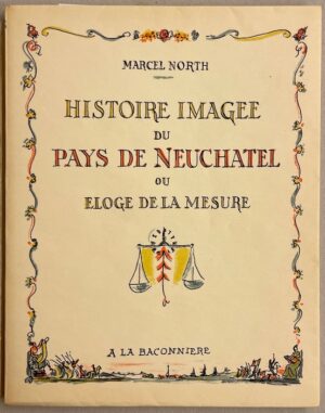 NORTH (Marcel) Histoire imagée du Pays de Neuchâtel, ou Eloge de la mesure. (Neuchâtel), La Baconnière, 1948.