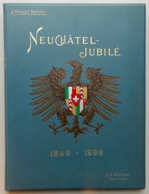 BOILLOT-ROBERT (J.) Neuchâtel-Jubilé 1848-1898. Neuchâtel, A. G. Berthoud, (1898).