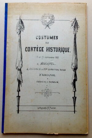 BACHELIN (Auguste) Costumes du cortège historique. 15 et 19 septembre 1887, à Neuchâtel. A l'occasion de la Vème exposition suisse d'agriculture. Croquis par Auguste Bachelin. [Neuchâtel], Lithographie Furrer, [1887].
