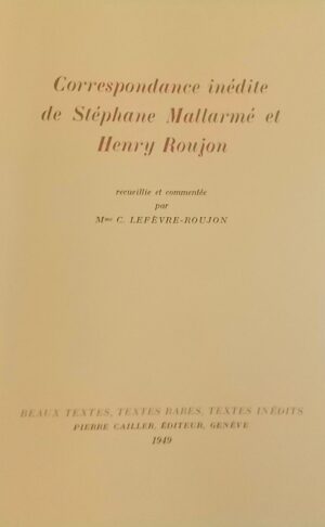 MALLARME (Stéphane) Correspondance inédite de Stéphane Mallarmé et Henry Roujon. Genève, Cailler (coll. Beaux textes, textes rares, textes inédits), 1949.