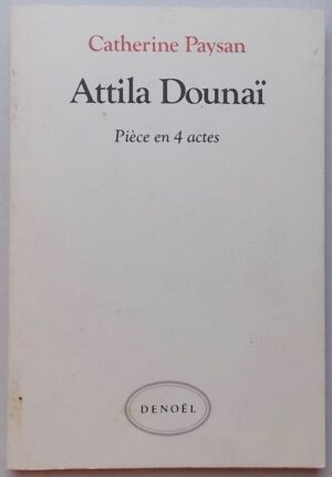 PAYSAN (Catherine) Attila Dounaï. Pièce en 4 actes. Paris, Denoël, 1983.