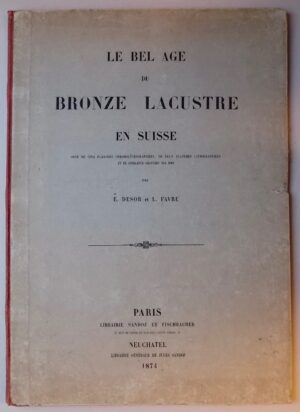 DESOR (Edouard) & FAVRE (Louis) Le bel âge du bronze lacustre en Suisse. Paris, Librairie Sandoz et Fischbacher & Neuchâtel, Librairie Générale de Jules Sandoz, 1874.