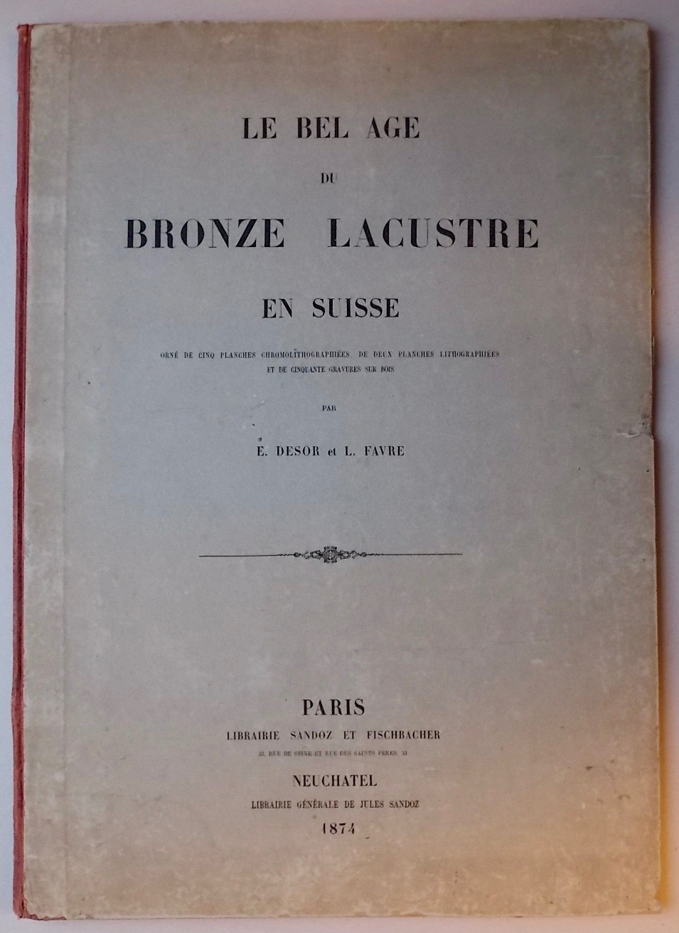 DESOR (Edouard) & FAVRE (Louis) Le bel âge du bronze lacustre en Suisse. Paris, Librairie Sandoz et Fischbacher & Neuchâtel, Librairie Générale de Jules Sandoz, 1874.