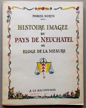 NORTH (Marcel) Histoire imagée du Pays de Neuchâtel, ou Eloge de la mesure. (Neuchâtel), La Baconnière, 1948.