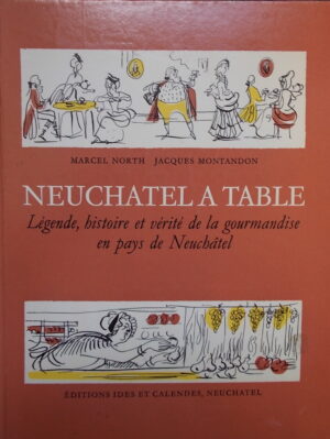 MONTANDON (Jacques) / NORTH (Marcel) Neuchâtel à table. Légende, histoire et vérité de la gourmandise en pays de Neuchâtel. Neuchâtel, Ides et Calendes, 1973.