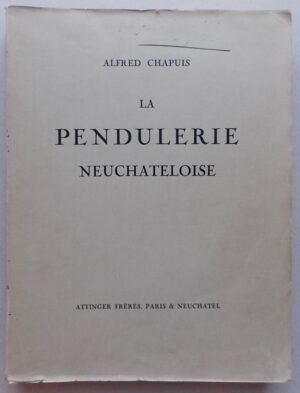 CHAPUIS (Alfred) Histoire de la pendulerie neuchâteloise (Horlogerie de grand et de moyen volume). Paris et Neuchâtel, Attinger Frères, (1917).