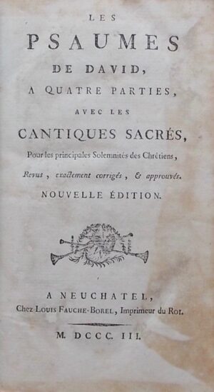 [psaumes] Les psaumes de David, à quatre parties, Avec les cantiques sacrés, pour les principales Solemnités des Chrétiens. A Neuchâtel, chez Louis Fauche-Borel, 1803.