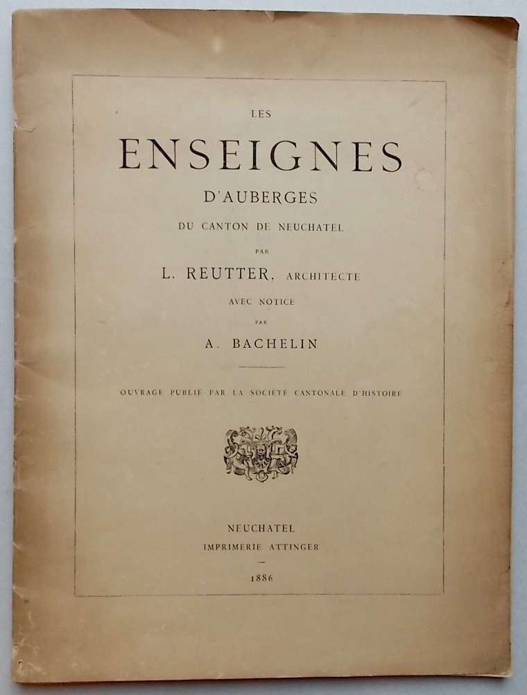 REUTTER (Louis) Les enseignes d'Auberges du canton de Neuchâtel. Neuchâtel, Imprimerie Attinger, 1886.