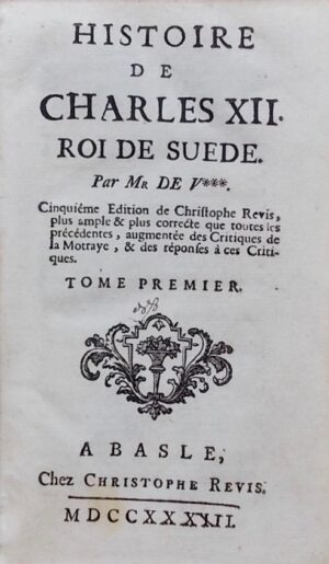 VOLTAIRE (François Marie Arouet) Histoire de Charles XII roi de Suède. Cinquième édition de Christophe Revis, plus ample & plus correcte que toutes les précédentes, augmentée des Critiques de la Motraye, & des réponses à ces critiques. A Basle, chez Christophe Revis, 1733.