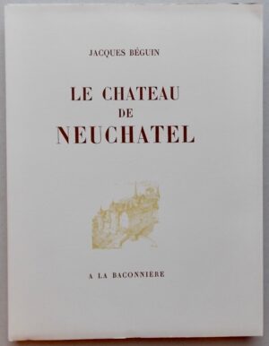 BEGUIN (Jacques) Le château de Neuchâtel. Neuchâtel, A la Baconnière, 1948.