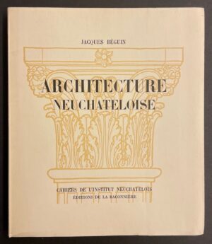BEGUIN (Jacques) Architecture neuchâteloise. Neuchâtel, La Baconnière (coll. Cahiers de l'Institut Neuchâtelois), 1942.