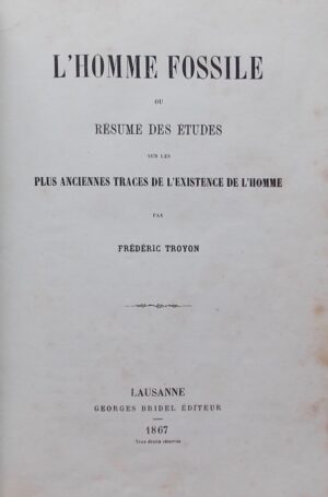 TROYON (Frédéric) L'homme fossile, ou résumé des études sur les plus anciennes traces de l'existence de l'Homme. Lausanne, Georges Bridel, 1867.