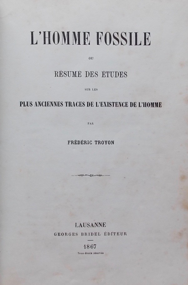 TROYON (Frédéric) L'homme fossile, ou résumé des études sur les plus anciennes traces de l'existence de l'Homme. Lausanne, Georges Bridel, 1867.