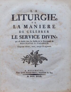 [liturgie] La liturgie, ou la manière de célébrer le Service divin, qui est établie dans les Eglises de la Principauté de Neuchâtel et Valangin. A Neuchâtel, chez Louis-Fauche-Borel, 1799.