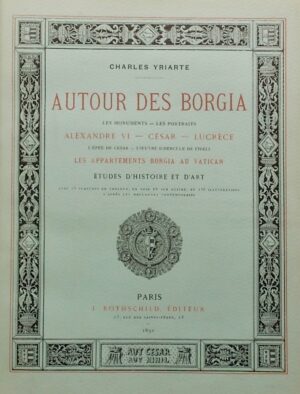 YRIARTE (Charles) Autour des Borgia. Les monuments - Les portraits - Alexandre VI - César - Lucrèce - L'épée de César - L'oeuvre d'Hercule de Fideli - Les appartements Borgia au Vatican. Etudes d'histoire de l'art. Paris, J. Rothschild, 1891.