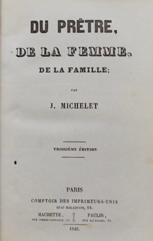 MICHELET (Jules) Du prêtre, de la femme, de la famille. Paris, Comptoir des Imprimeurs-Unis, Hachette, Paulin, 1845.