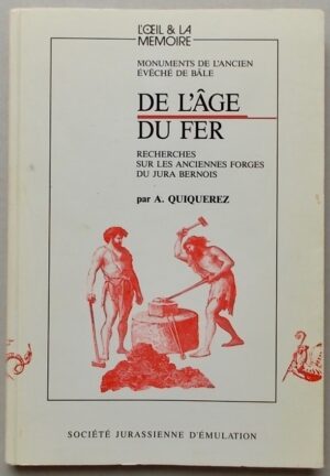 QUIQUEREZ (A.) De l'âge du fer. Recherches sur les anciennes forges du Jura bernois. Porrentruy, Société Jurassienne d'Emulation (coll. L'Oeil & la Mémoire), 1992.