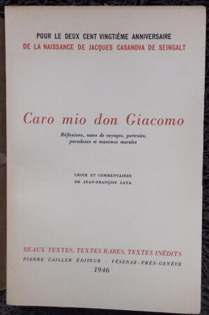 [CASANOVA DE SEINGALT (Jacques)] Caro mio don Giacomo. Réflexions, notes de voyages, portraits, paradoxes et maximes morales. Genève, Cailler (coll. Beaux textes, textes rares, textes inédits), 1946.