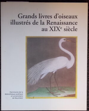 SCHLUP (Michel) et al. Grands livres d'oiseaux illustrés de la Renaissance au XIXe siècle. Neuchâtel, BPU (coll. Patrimoine de la Bibliothèque Publique et Universitaire n° 2), 1999.
